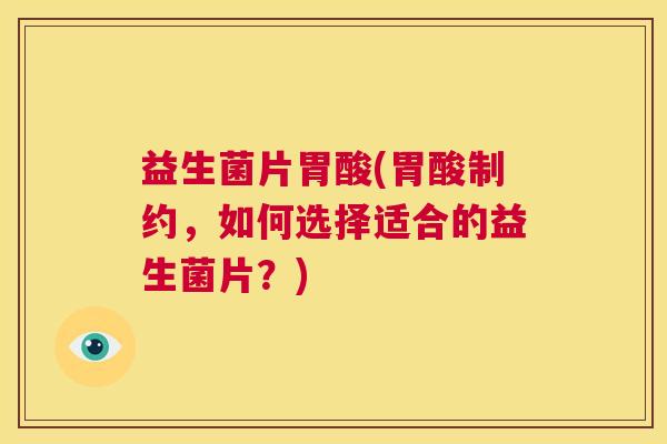 益生菌片胃酸(胃酸制约，如何选择适合的益生菌片？)