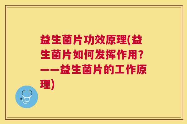 益生菌片功效原理(益生菌片如何发挥作用？——益生菌片的工作原理)