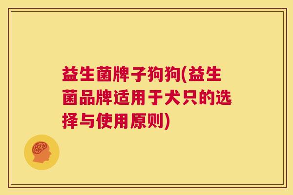 益生菌牌子狗狗(益生菌品牌适用于犬只的选择与使用原则)