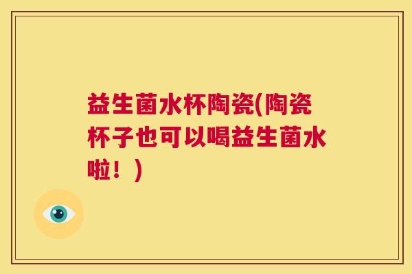 益生菌水杯陶瓷(陶瓷杯子也可以喝益生菌水啦！)