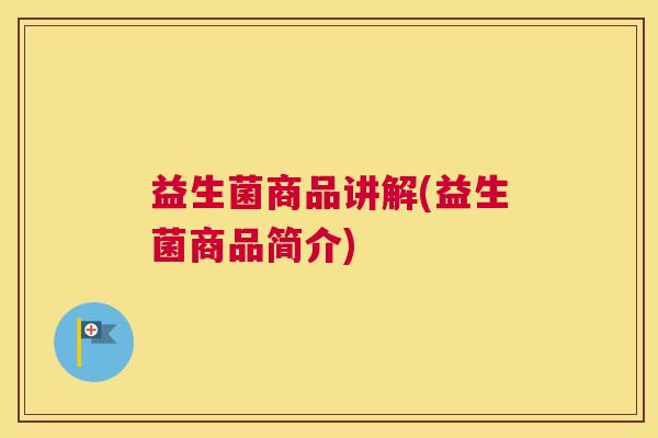 益生菌商品讲解(益生菌商品简介)