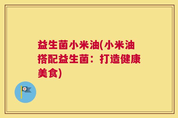 益生菌小米油(小米油搭配益生菌：打造健康美食)