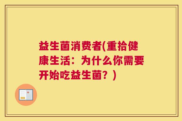 益生菌消费者(重拾健康生活：为什么你需要开始吃益生菌？)