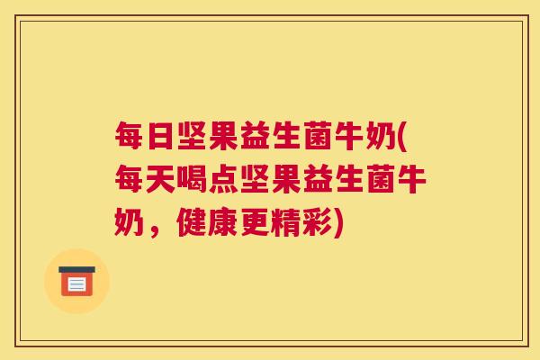 每日坚果益生菌牛奶(每天喝点坚果益生菌牛奶，健康更精彩)