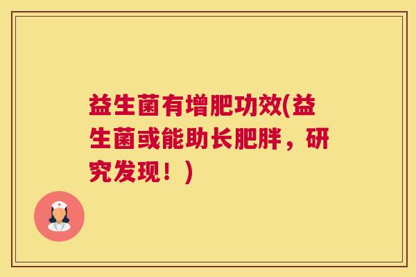 益生菌有增肥功效(益生菌或能助长肥胖，研究发现！)