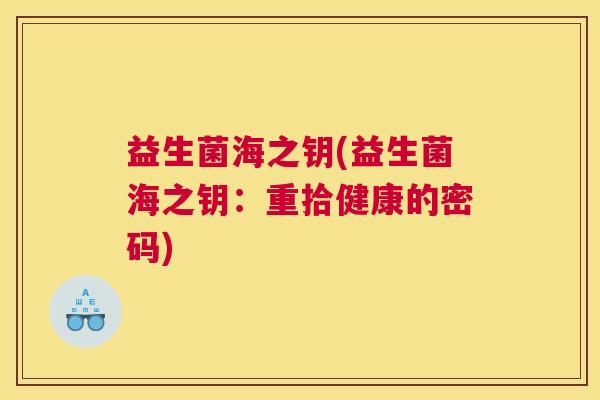 益生菌海之钥(益生菌海之钥：重拾健康的密码)