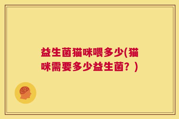 益生菌猫咪喂多少(猫咪需要多少益生菌？)