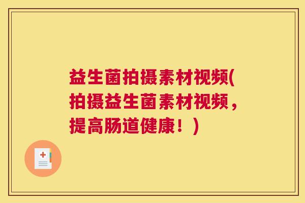 益生菌拍摄素材视频(拍摄益生菌素材视频，提高肠道健康！)