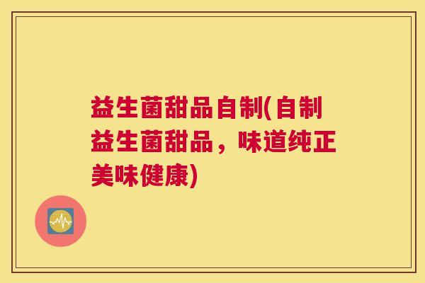 益生菌甜品自制(自制益生菌甜品，味道纯正美味健康)