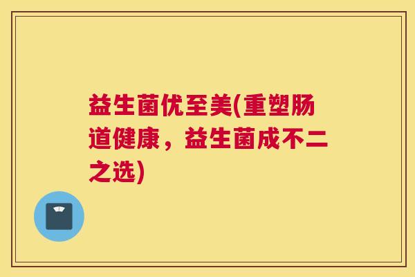 益生菌优至美(重塑肠道健康，益生菌成不二之选)