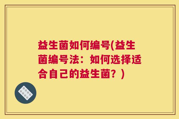 益生菌如何编号(益生菌编号法：如何选择适合自己的益生菌？)