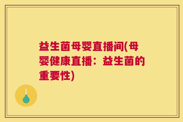 益生菌母婴直播间(母婴健康直播：益生菌的重要性)