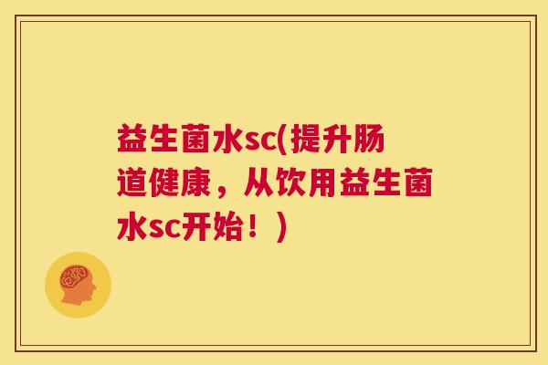 益生菌水sc(提升肠道健康，从饮用益生菌水sc开始！)