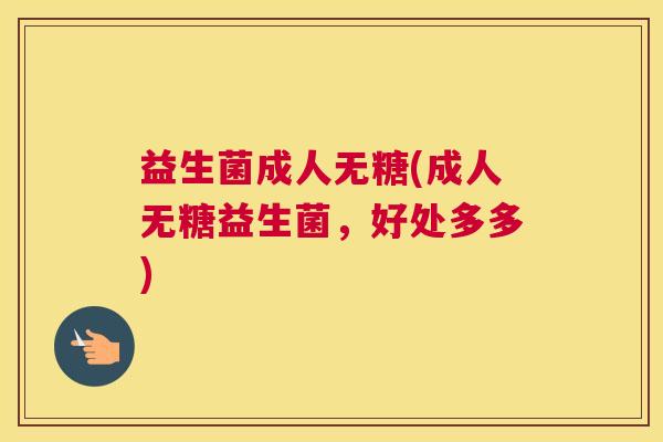 益生菌成人无糖(成人无糖益生菌，好处多多)