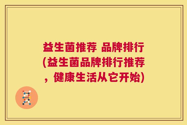 益生菌推荐 品牌排行(益生菌品牌排行推荐，健康生活从它开始)