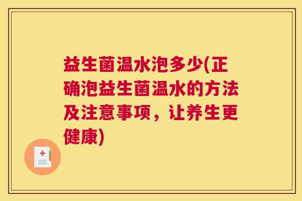 益生菌温水泡多少(正确泡益生菌温水的方法及注意事项，让养生更健康)
