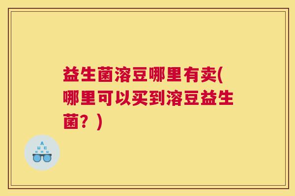 益生菌溶豆哪里有卖(哪里可以买到溶豆益生菌？)