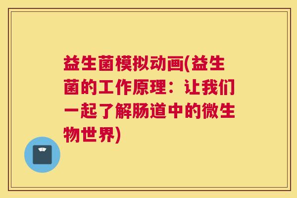 益生菌模拟动画(益生菌的工作原理：让我们一起了解肠道中的微生物世界)