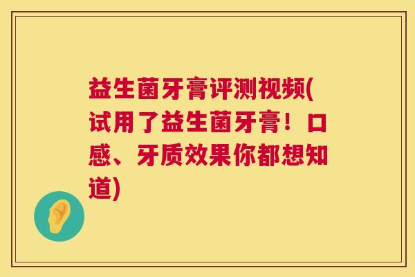 益生菌牙膏评测视频(试用了益生菌牙膏！口感、牙质效果你都想知道)