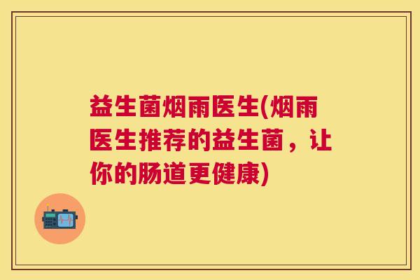 益生菌烟雨医生(烟雨医生推荐的益生菌，让你的肠道更健康)
