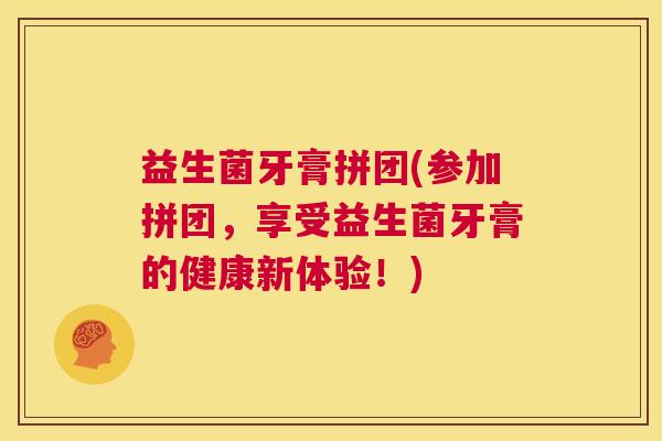益生菌牙膏拼团(参加拼团，享受益生菌牙膏的健康新体验！)