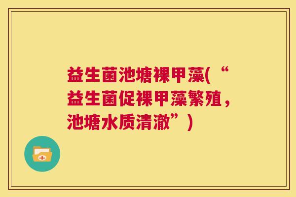 益生菌池塘裸甲藻(“益生菌促裸甲藻繁殖，池塘水质清澈”)
