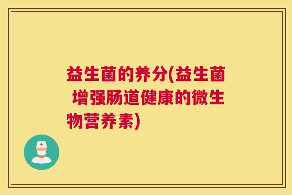 益生菌的养分(益生菌 增强肠道健康的微生物营养素)