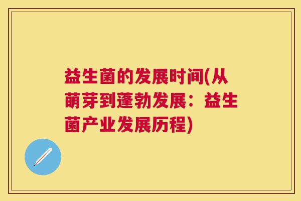 益生菌的发展时间(从萌芽到蓬勃发展：益生菌产业发展历程)
