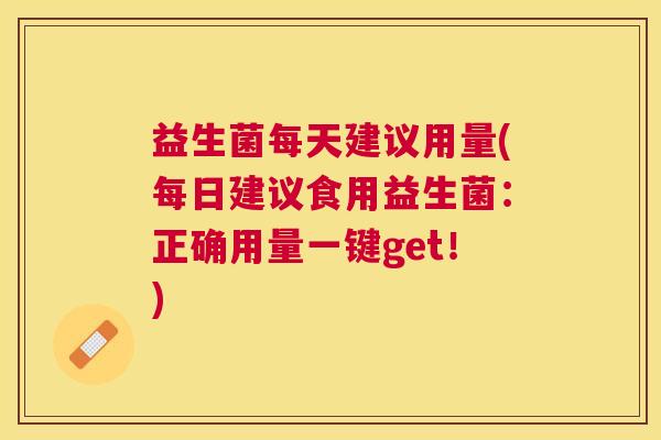 益生菌每天建议用量(每日建议食用益生菌：正确用量一键get！)