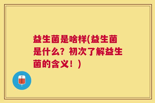 益生菌是啥样(益生菌是什么？初次了解益生菌的含义！)