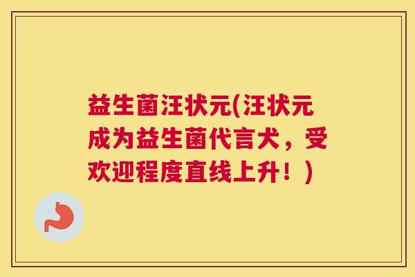 益生菌汪状元(汪状元成为益生菌代言犬，受欢迎程度直线上升！)