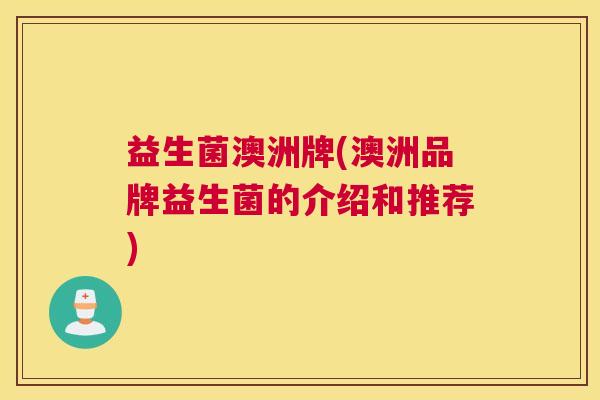 益生菌澳洲牌(澳洲品牌益生菌的介绍和推荐)