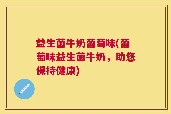 益生菌牛奶葡萄味(葡萄味益生菌牛奶，助您保持健康)