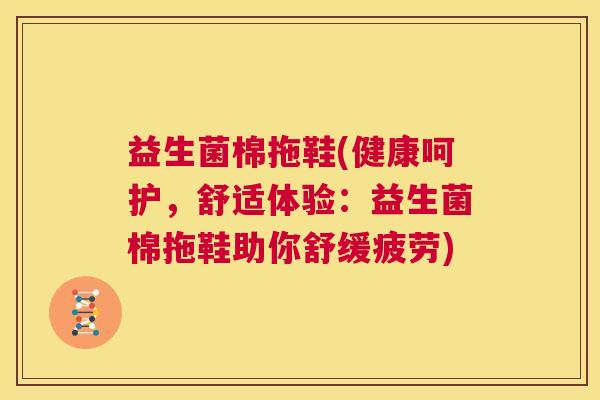 益生菌棉拖鞋(健康呵护，舒适体验：益生菌棉拖鞋助你舒缓疲劳)
