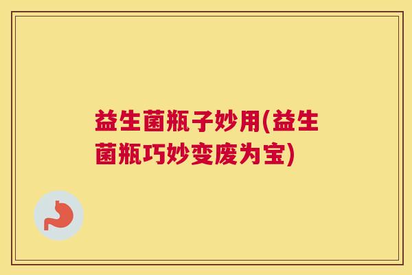 益生菌瓶子妙用(益生菌瓶巧妙变废为宝)