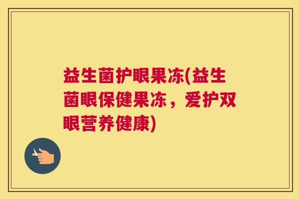 益生菌护眼果冻(益生菌眼保健果冻，爱护双眼营养健康)