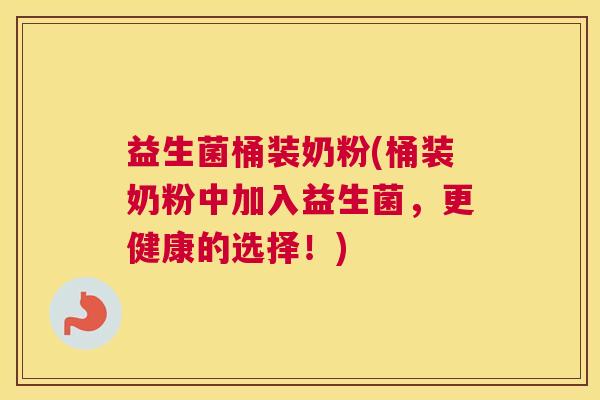 益生菌桶装奶粉(桶装奶粉中加入益生菌，更健康的选择！)
