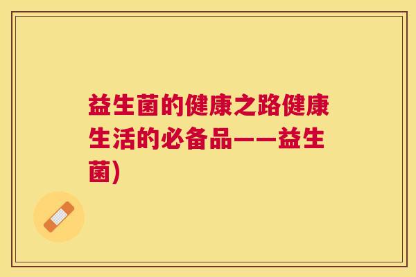 益生菌的健康之路健康生活的必备品——益生菌)