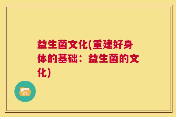 益生菌文化(重建好身体的基础：益生菌的文化)
