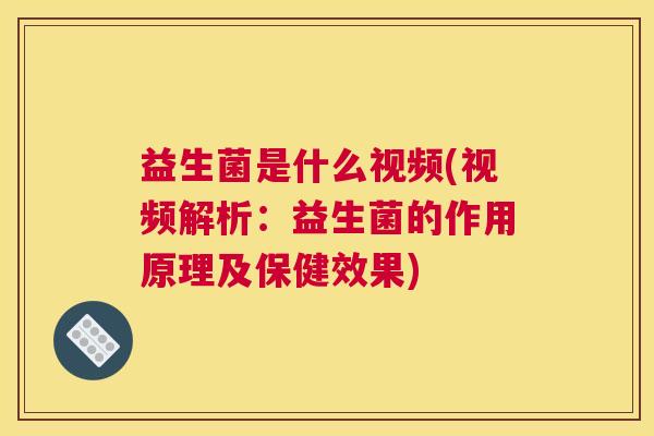益生菌是什么视频(视频解析：益生菌的作用原理及保健效果)