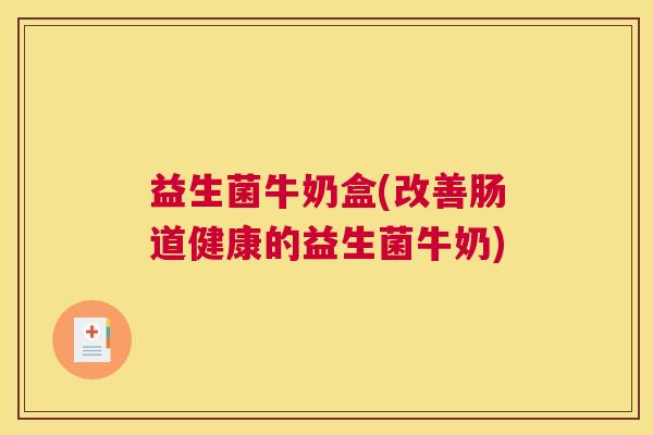 益生菌牛奶盒(改善肠道健康的益生菌牛奶)