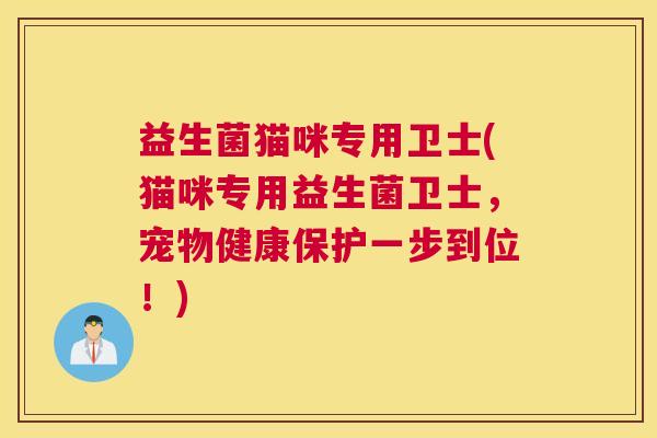 益生菌猫咪专用卫士(猫咪专用益生菌卫士，宠物健康保护一步到位！)