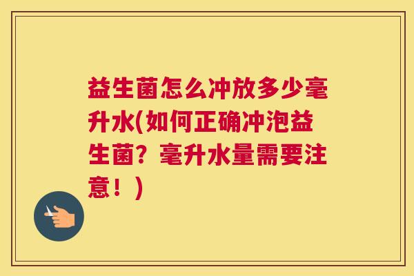益生菌怎么冲放多少毫升水(如何正确冲泡益生菌？毫升水量需要注意！)