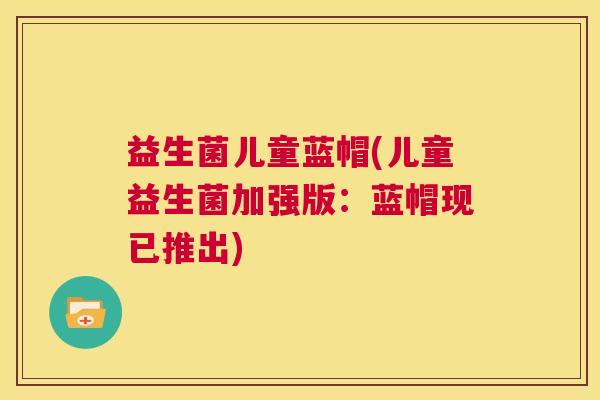 益生菌儿童蓝帽(儿童益生菌加强版：蓝帽现已推出)