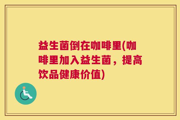 益生菌倒在咖啡里(咖啡里加入益生菌，提高饮品健康价值)