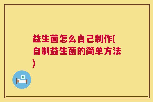 益生菌怎么自己制作(自制益生菌的简单方法)