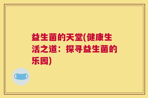 益生菌的天堂(健康生活之道：探寻益生菌的乐园)