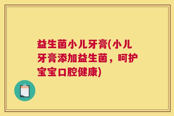 益生菌小儿牙膏(小儿牙膏添加益生菌，呵护宝宝口腔健康)