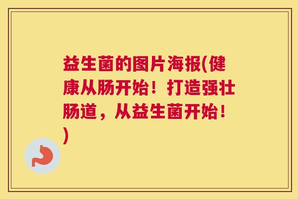 益生菌的图片海报(健康从肠开始！打造强壮肠道，从益生菌开始！)