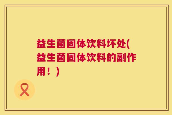 益生菌固体饮料坏处(益生菌固体饮料的副作用！)